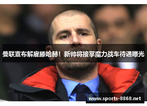 曼联宣布解雇滕哈赫！新帅将接掌魔力战车待遇曝光