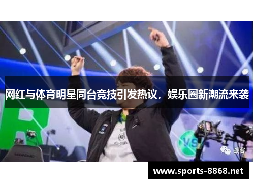 网红与体育明星同台竞技引发热议，娱乐圈新潮流来袭