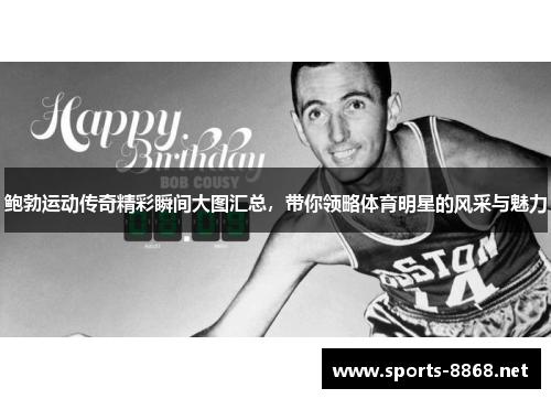 鲍勃运动传奇精彩瞬间大图汇总，带你领略体育明星的风采与魅力