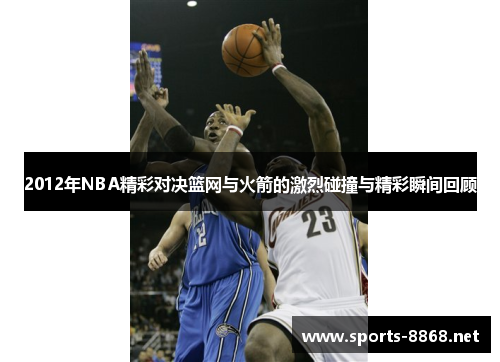 2012年NBA精彩对决篮网与火箭的激烈碰撞与精彩瞬间回顾