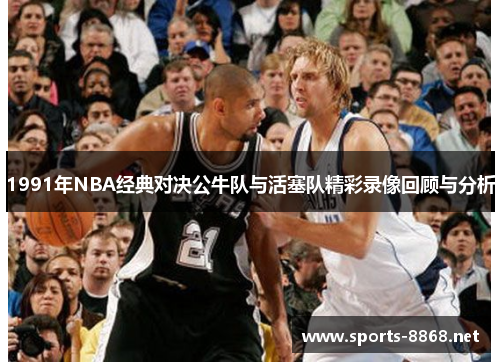 1991年NBA经典对决公牛队与活塞队精彩录像回顾与分析