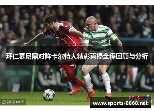 拜仁慕尼黑对阵卡尔特人精彩直播全程回顾与分析